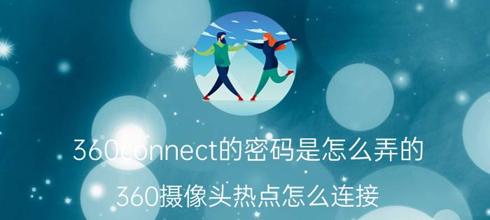 360connect的密码是怎么弄的 360摄像头热点怎么连接？